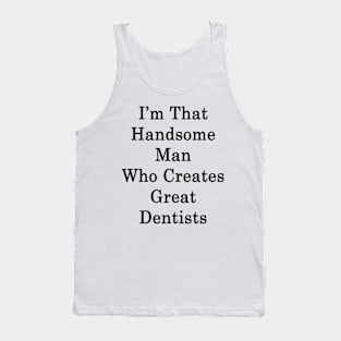 I'm That Handsome Man Who Creates Great Dentists Tank Top